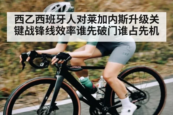 西乙西班牙人对莱加内斯升级关键战锋线效率谁先破门谁占先机
