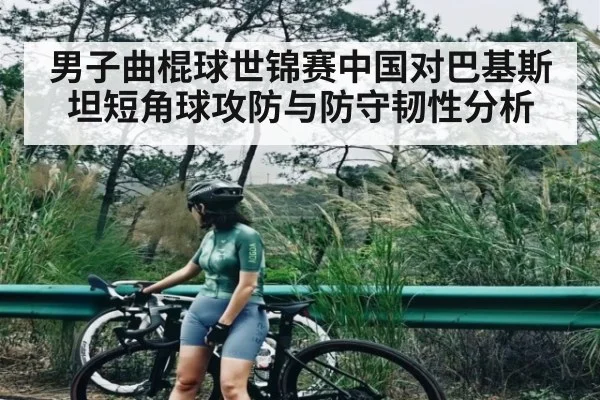 男子曲棍球世锦赛中国对巴基斯坦短角球攻防与防守韧性分析