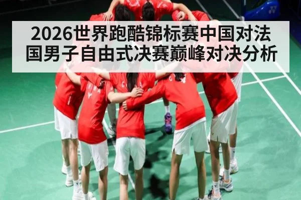 2026世界跑酷锦标赛中国对法国男子自由式决赛巅峰对决分析